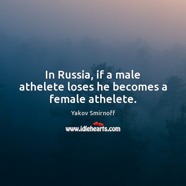 In Russia, if a male athelete loses he becomes a female athelete. Yakov Smirnoff Picture Quote