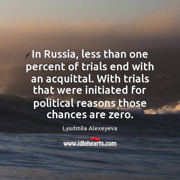 In Russia, less than one percent of trials end with an acquittal. Lyudmila Alexeyeva Picture Quote
