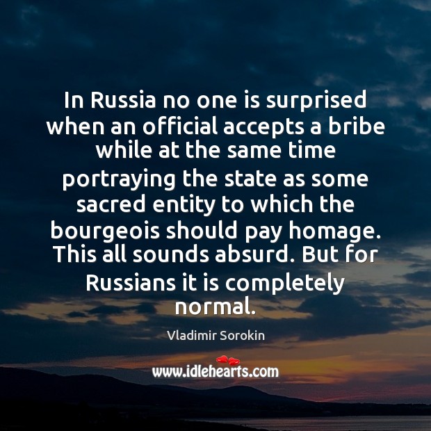 In Russia no one is surprised when an official accepts a bribe Vladimir Sorokin Picture Quote