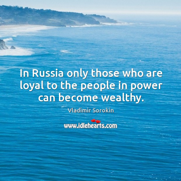 In Russia only those who are loyal to the people in power can become wealthy. Vladimir Sorokin Picture Quote