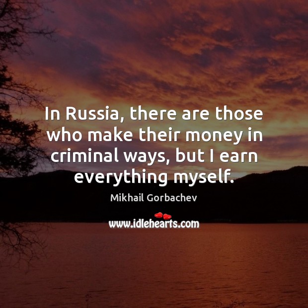 In Russia, there are those who make their money in criminal ways, Mikhail Gorbachev Picture Quote
