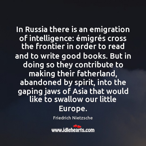 In Russia there is an emigration of intelligence: émigrés cross the Friedrich Nietzsche Picture Quote