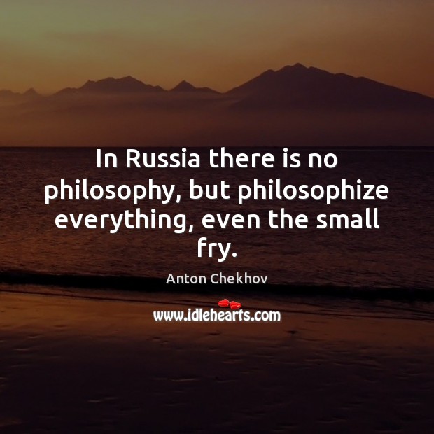In Russia there is no philosophy, but philosophize everything, even the small fry. Image