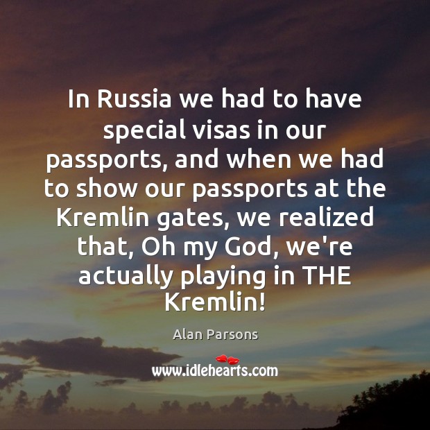 In Russia we had to have special visas in our passports, and Alan Parsons Picture Quote