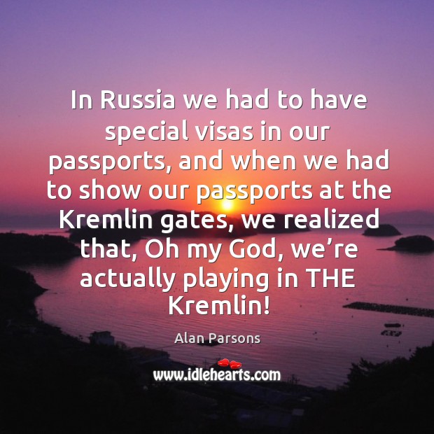 In russia we had to have special visas in our passports Alan Parsons Picture Quote