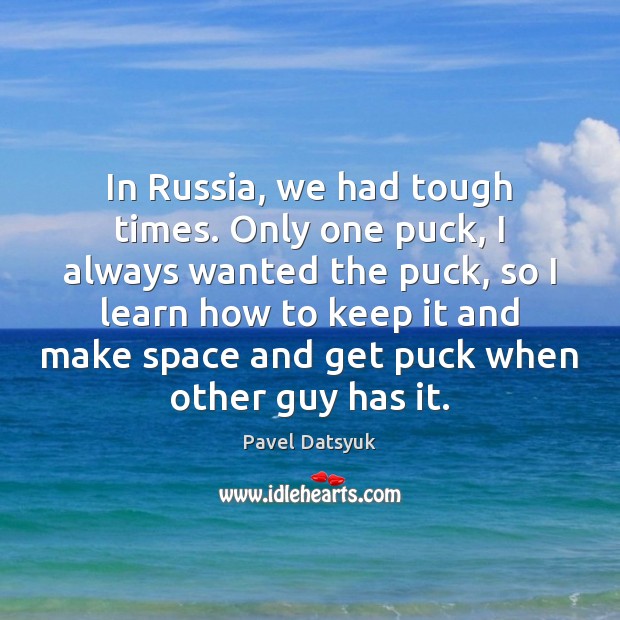 In Russia, we had tough times. Only one puck, I always wanted Pavel Datsyuk Picture Quote