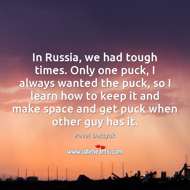 In Russia, we had tough times. Only one puck, I always wanted Pavel Datsyuk Picture Quote