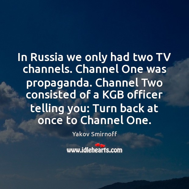 In Russia we only had two TV channels. Channel One was propaganda. Image