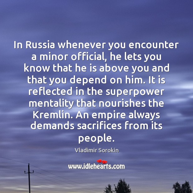 In Russia whenever you encounter a minor official, he lets you know Vladimir Sorokin Picture Quote