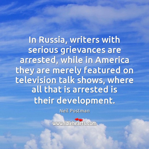 In Russia, writers with serious grievances are arrested, while in America they Neil Postman Picture Quote