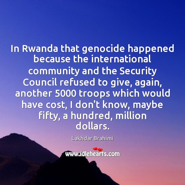 In Rwanda that genocide happened because the international community and the Security Lakhdar Brahimi Picture Quote