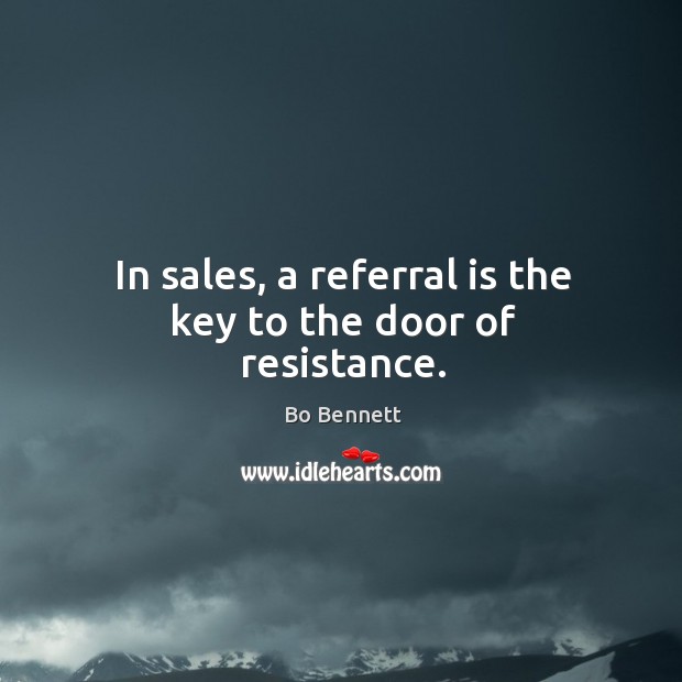 In sales, a referral is the key to the door of resistance. Bo Bennett Picture Quote