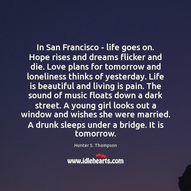 In San Francisco – life goes on. Hope rises and dreams flicker Hunter S. Thompson Picture Quote