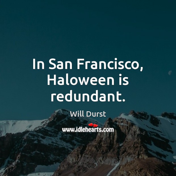 In San Francisco, Haloween is redundant. Will Durst Picture Quote