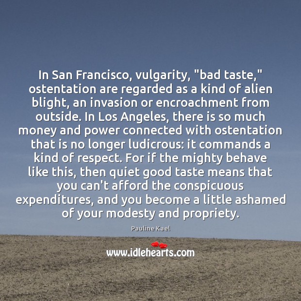 In San Francisco, vulgarity, “bad taste,” ostentation are regarded as a kind Pauline Kael Picture Quote