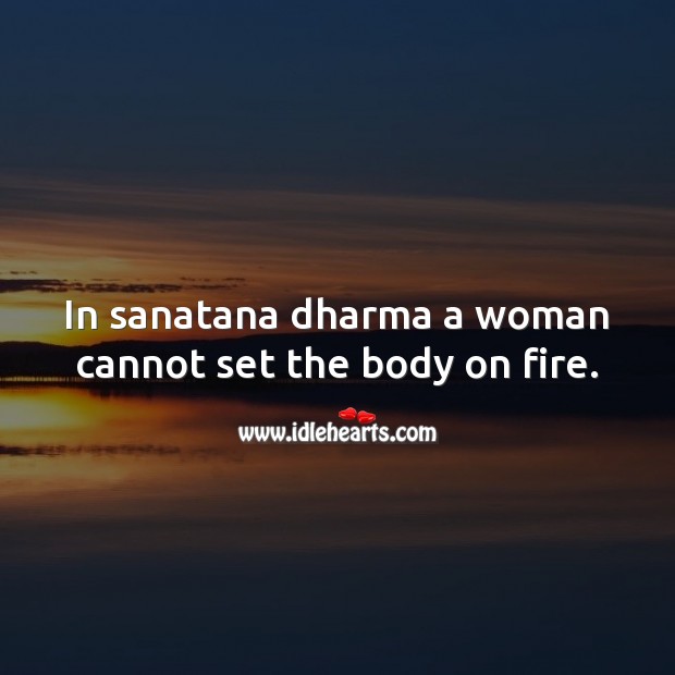 In sanatana dharma a woman cannot set the body on fire. Picture Quotes Image
