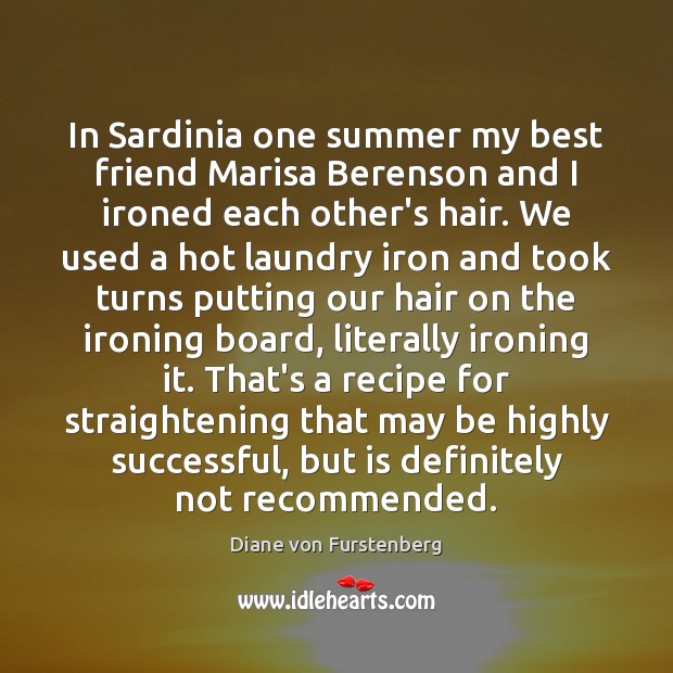 In Sardinia one summer my best friend Marisa Berenson and I ironed Image