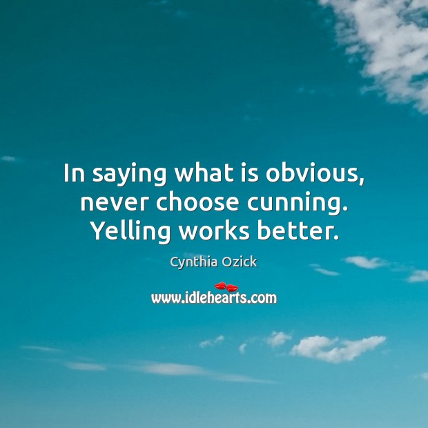 In saying what is obvious, never choose cunning. Yelling works better. Image