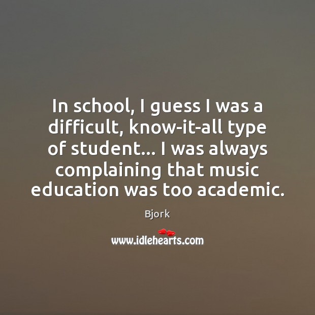 In school, I guess I was a difficult, know-it-all type of student… Image