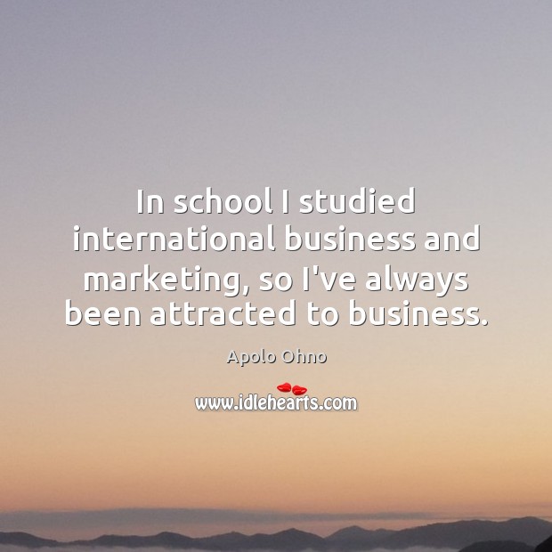 In school I studied international business and marketing, so I’ve always been Apolo Ohno Picture Quote