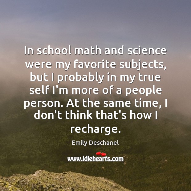 In school math and science were my favorite subjects, but I probably Emily Deschanel Picture Quote