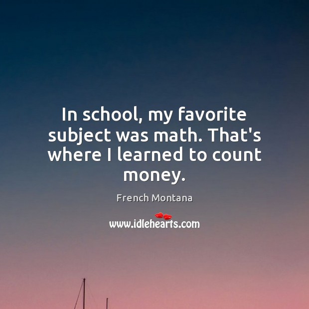 In school, my favorite subject was math. That’s where I learned to count money. Image