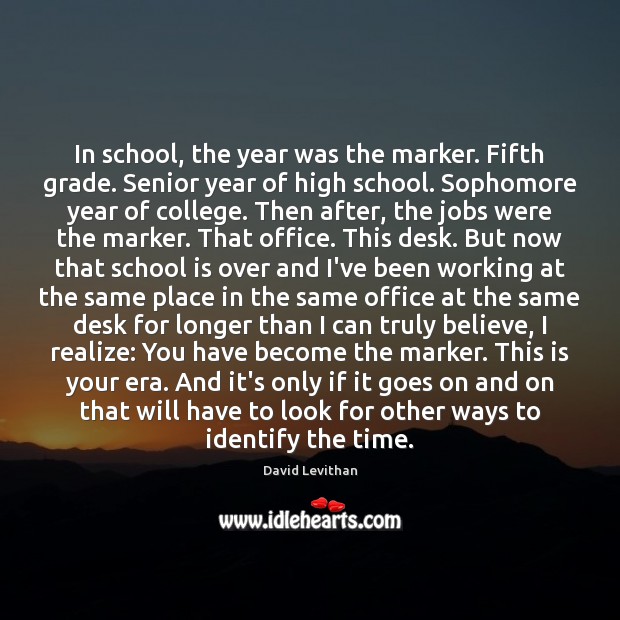 In school, the year was the marker. Fifth grade. Senior year of School Quotes Image