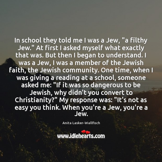 In school they told me I was a Jew, “a filthy Jew.” Anita Lasker-Wallfisch Picture Quote