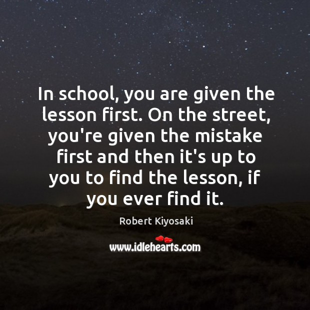 In school, you are given the lesson first. On the street, you’re Robert Kiyosaki Picture Quote