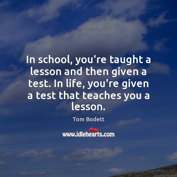 In school, you’re taught a lesson and then given a test. In Tom Bodett Picture Quote