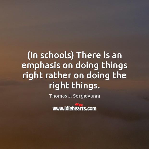 (In schools) There is an emphasis on doing things right rather on doing the right things. Thomas J. Sergiovanni Picture Quote