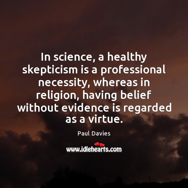 In science, a healthy skepticism is a professional necessity, whereas in religion, Paul Davies Picture Quote