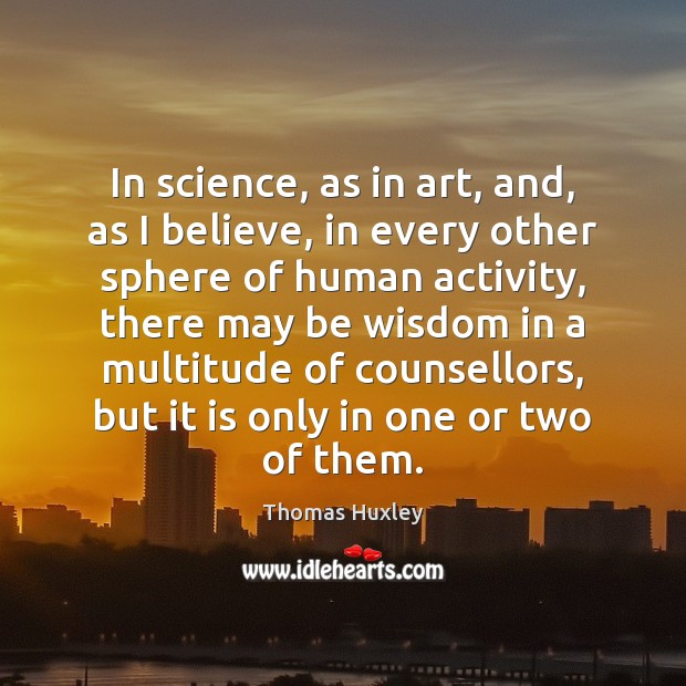 In science, as in art, and, as I believe, in every other Thomas Huxley Picture Quote