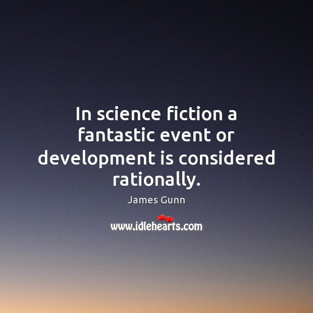 In science fiction a fantastic event or development is considered rationally. James Gunn Picture Quote