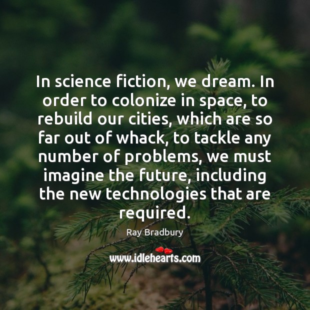 In science fiction, we dream. In order to colonize in space, to Ray Bradbury Picture Quote