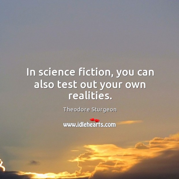 In science fiction, you can also test out your own realities. Image