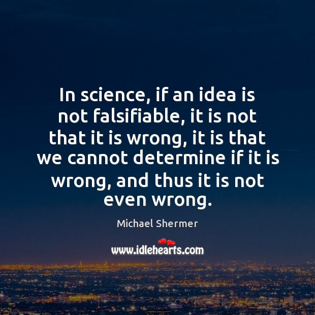 In science, if an idea is not falsifiable, it is not that Michael Shermer Picture Quote