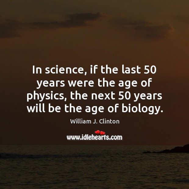 In science, if the last 50 years were the age of physics, the Image
