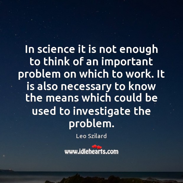 In science it is not enough to think of an important problem Leo Szilard Picture Quote