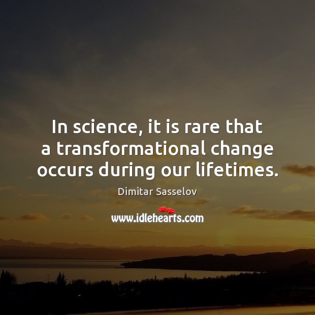 In science, it is rare that a transformational change occurs during our lifetimes. Dimitar Sasselov Picture Quote