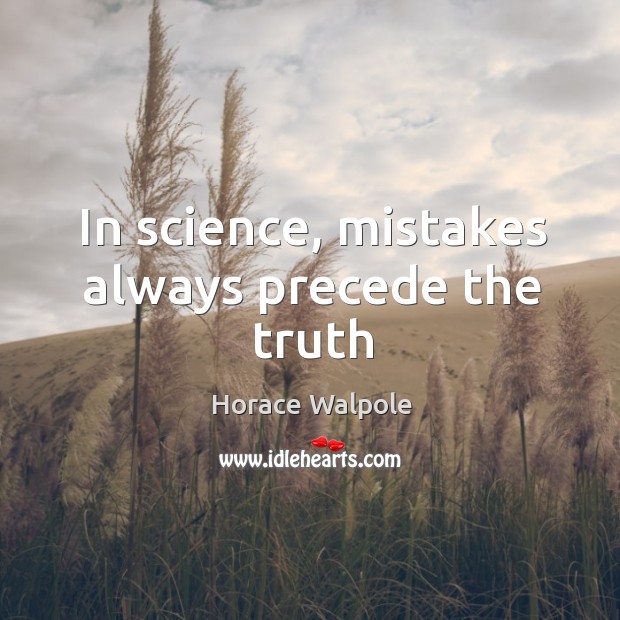 In science, mistakes always precede the truth Horace Walpole Picture Quote