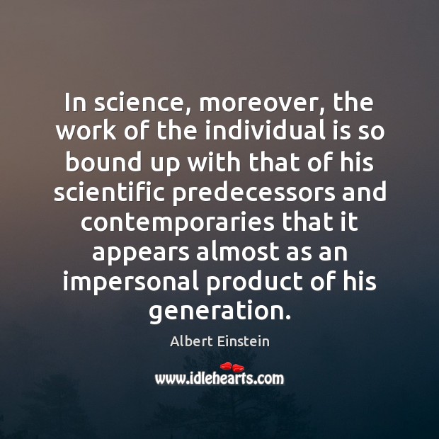 In science, moreover, the work of the individual is so bound up Image