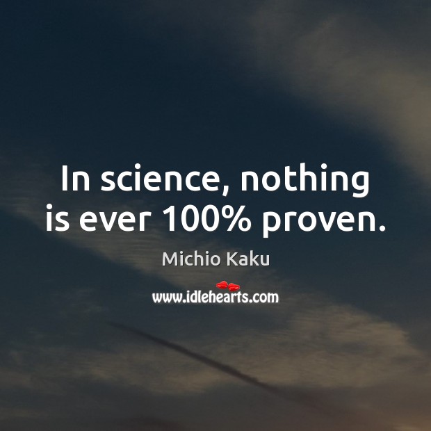 In science, nothing is ever 100% proven. Michio Kaku Picture Quote