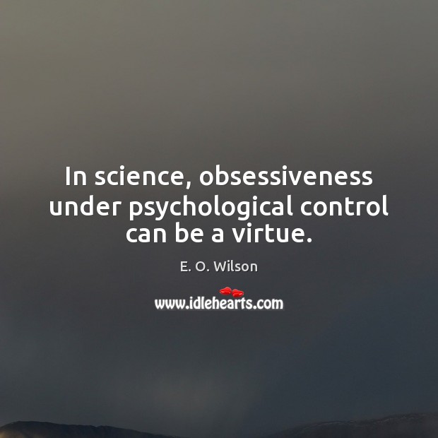 In science, obsessiveness under psychological control can be a virtue. 