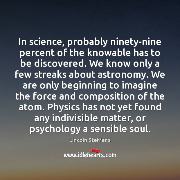 In science, probably ninety-nine percent of the knowable has to be discovered. Image