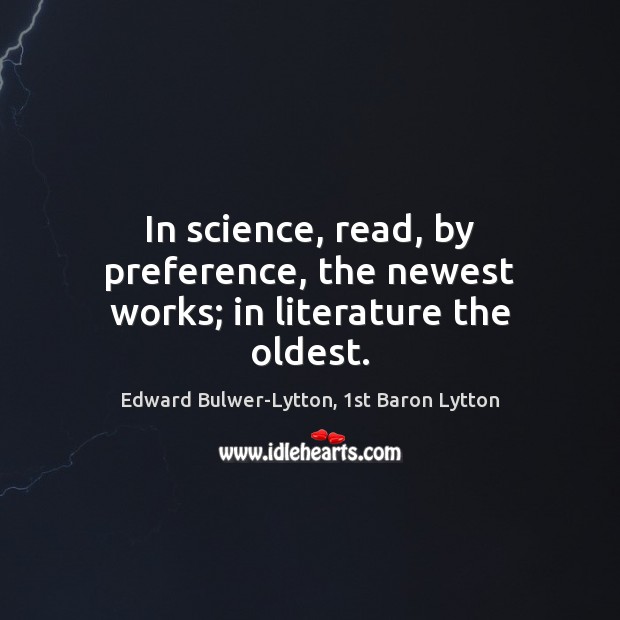 In science, read, by preference, the newest works; in literature the oldest. Image