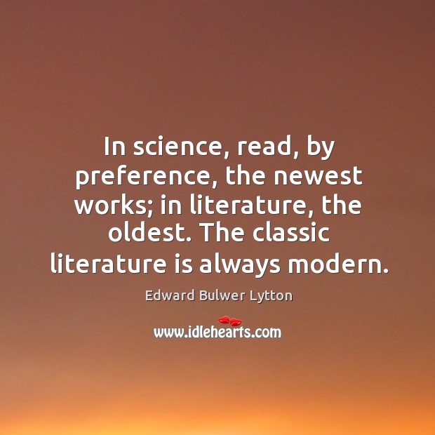 In science, read, by preference, the newest works; in literature, the oldest. The classic literature is always modern. 