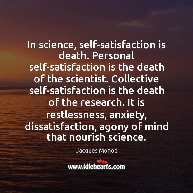 In science, self-satisfaction is death. Personal self-satisfaction is the death of the Jacques Monod Picture Quote