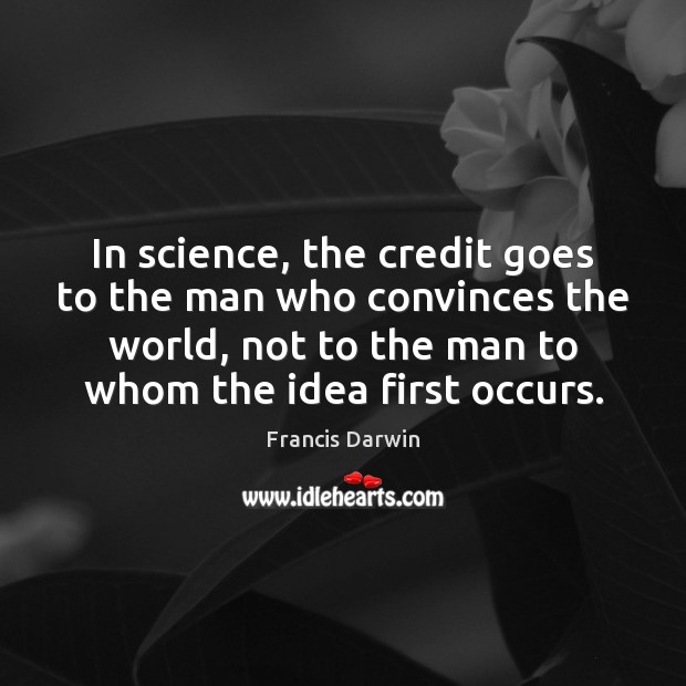 In science, the credit goes to the man who convinces the world, Francis Darwin Picture Quote