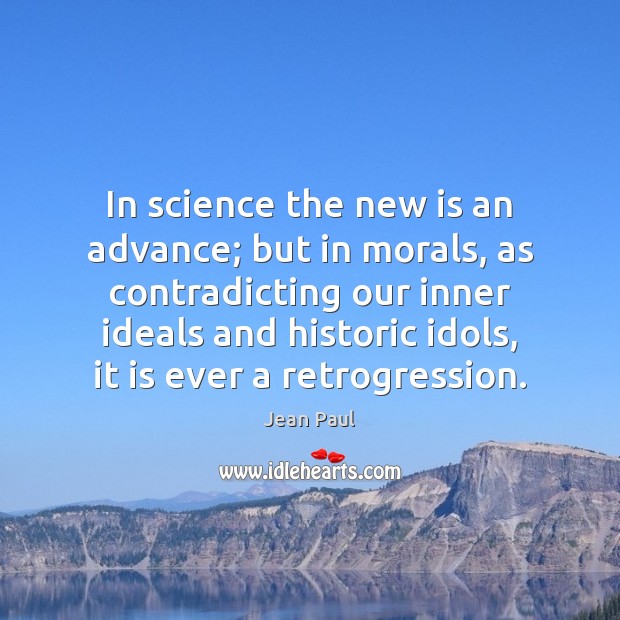 In science the new is an advance; but in morals, as contradicting Image